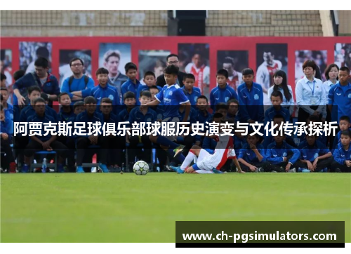 阿贾克斯足球俱乐部球服历史演变与文化传承探析