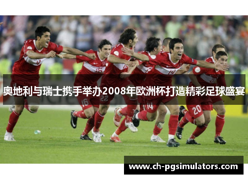 奥地利与瑞士携手举办2008年欧洲杯打造精彩足球盛宴