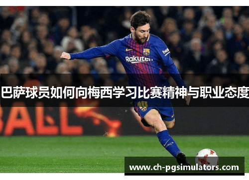 巴萨球员如何向梅西学习比赛精神与职业态度