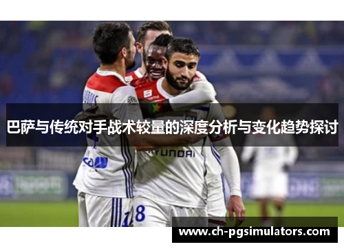 巴萨与传统对手战术较量的深度分析与变化趋势探讨