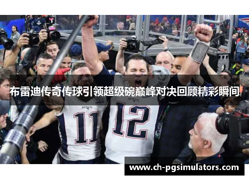 布雷迪传奇传球引领超级碗巅峰对决回顾精彩瞬间
