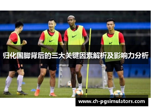 归化国脚背后的三大关键因素解析及影响力分析