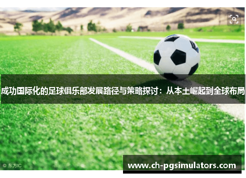 成功国际化的足球俱乐部发展路径与策略探讨：从本土崛起到全球布局