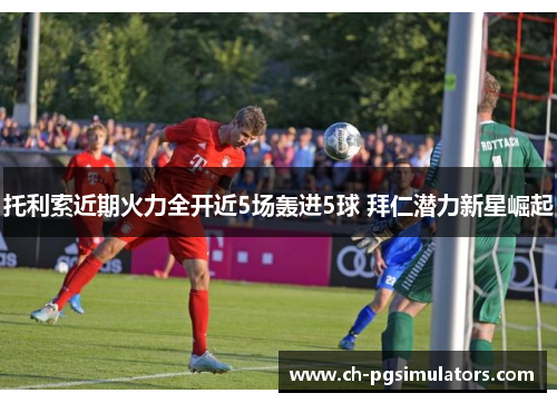 托利索近期火力全开近5场轰进5球 拜仁潜力新星崛起