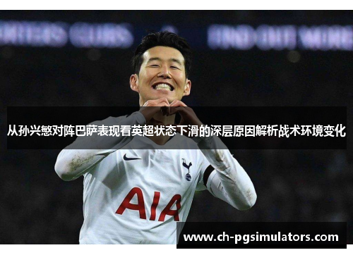 从孙兴慜对阵巴萨表现看英超状态下滑的深层原因解析战术环境变化