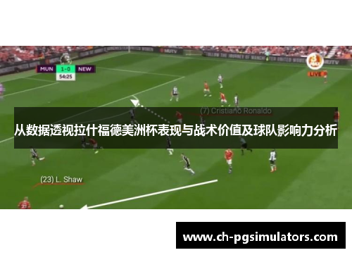 从数据透视拉什福德美洲杯表现与战术价值及球队影响力分析