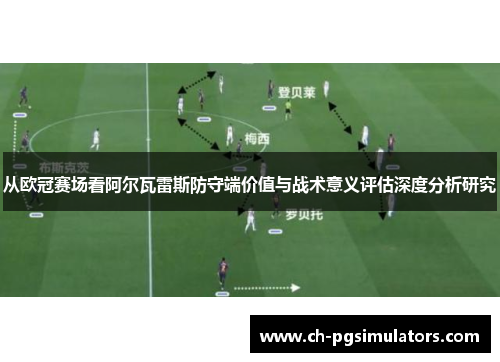 从欧冠赛场看阿尔瓦雷斯防守端价值与战术意义评估深度分析研究