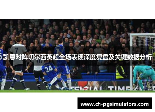 凯恩对阵切尔西英超全场表现深度复盘及关键数据分析