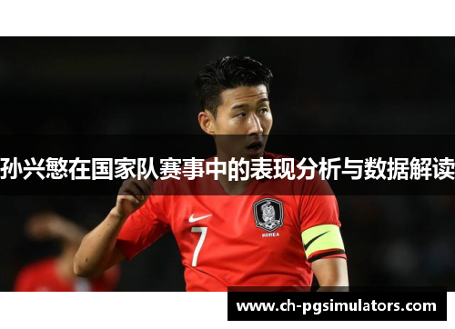 孙兴慜在国家队赛事中的表现分析与数据解读 孙兴慜在国家队赛事中的表现分析与数据解读