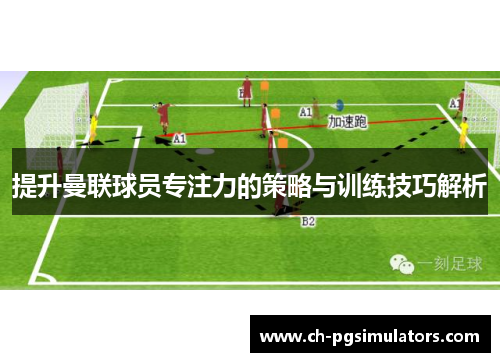 提升曼联球员专注力的策略与训练技巧解析