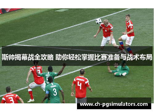 斯帅揭幕战全攻略 助你轻松掌握比赛准备与战术布局
