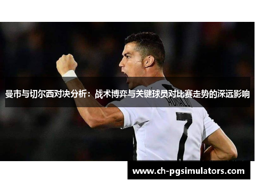 曼市与切尔西对决分析：战术博弈与关键球员对比赛走势的深远影响