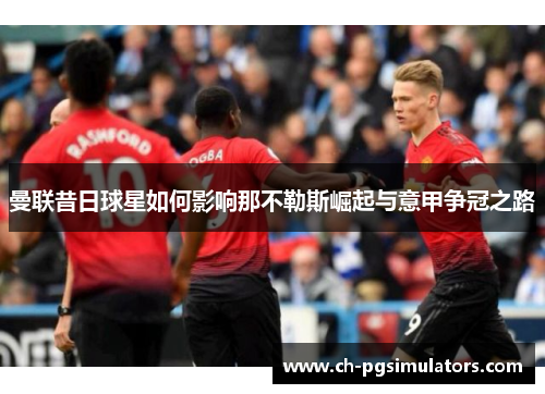 曼联昔日球星如何影响那不勒斯崛起与意甲争冠之路