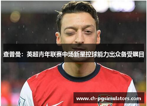 查普曼：英超青年联赛中场新星控球能力出众备受瞩目