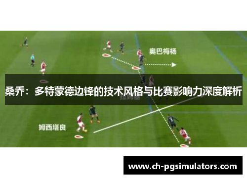 桑乔：多特蒙德边锋的技术风格与比赛影响力深度解析