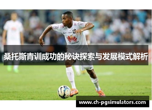 桑托斯青训成功的秘诀探索与发展模式解析 桑托斯青训成功的秘诀探索与发展模式解析
