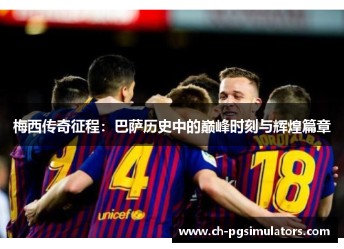 梅西传奇征程:巴萨历史中的巅峰时刻与辉煌篇章 梅西传奇征程:巴萨历史中的巅峰时刻与辉煌篇章