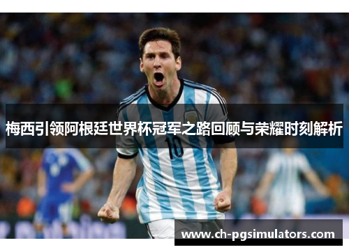 梅西引领阿根廷世界杯冠军之路回顾与荣耀时刻解析 梅西引领阿根廷世界杯冠军之路回顾与荣耀时刻解析