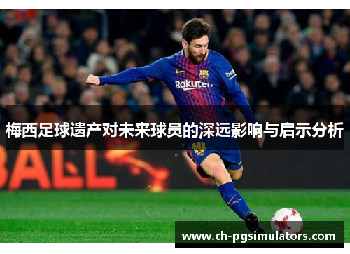 梅西足球遗产对未来球员的深远影响与启示分析