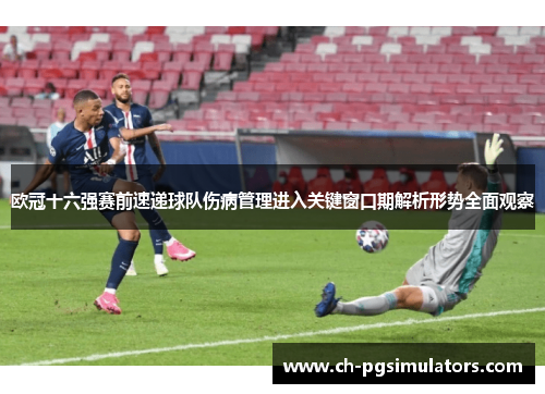 欧冠十六强赛前速递球队伤病管理进入关键窗口期解析形势全面观察