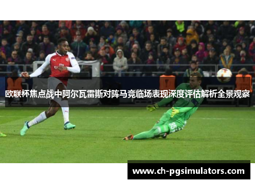 欧联杯焦点战中阿尔瓦雷斯对阵马竞临场表现深度评估解析全景观察