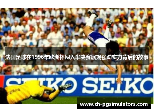 法国足球在1996年欧洲杯闯入半决赛展现强劲实力背后的故事