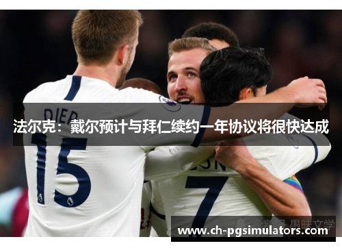 法尔克：戴尔预计与拜仁续约一年协议将很快达成