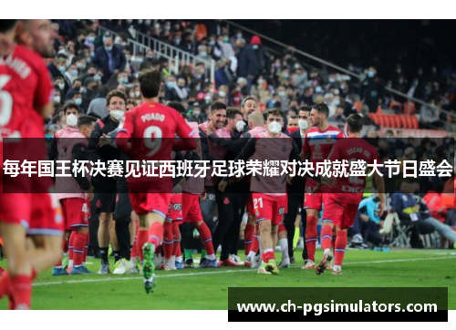 每年国王杯决赛见证西班牙足球荣耀对决成就盛大节日盛会