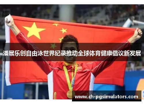 潘展乐创自由泳世界纪录推动全球体育健康倡议新发展