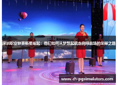 深圳职业联赛新星崛起：他们如何从梦想起航走向绿茵场的荣耀之路