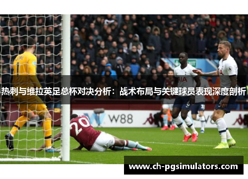 热刺与维拉英足总杯对决分析：战术布局与关键球员表现深度剖析