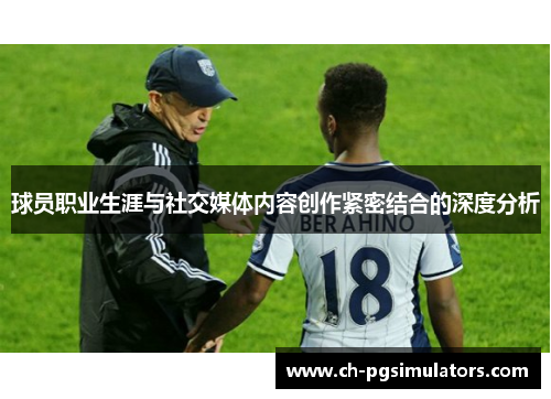 球员职业生涯与社交媒体内容创作紧密结合的深度分析